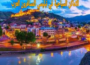 الاماكن السياحية في تبليسي المسافرون العرب